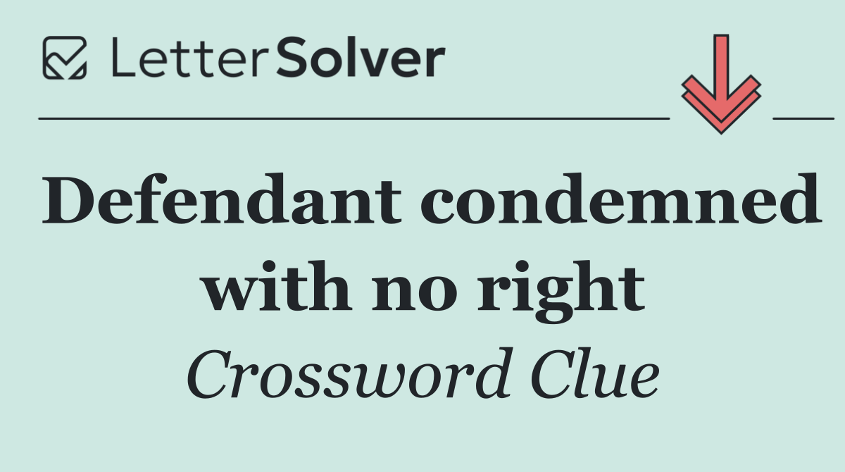 Defendant condemned with no right
