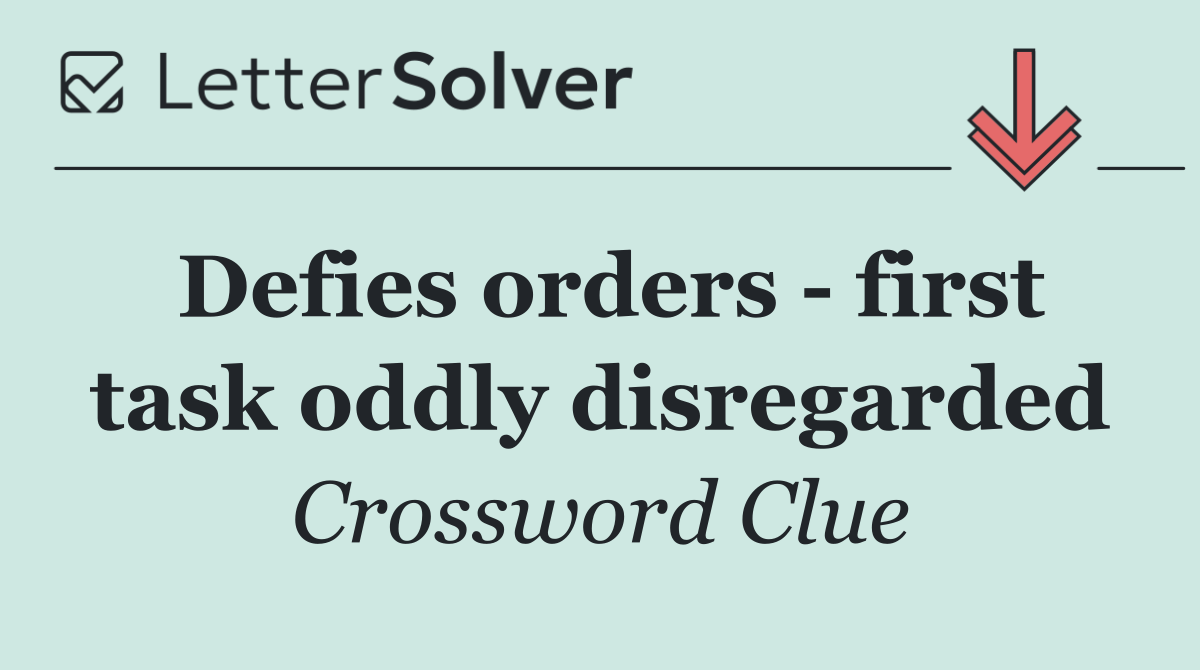 Defies orders   first task oddly disregarded