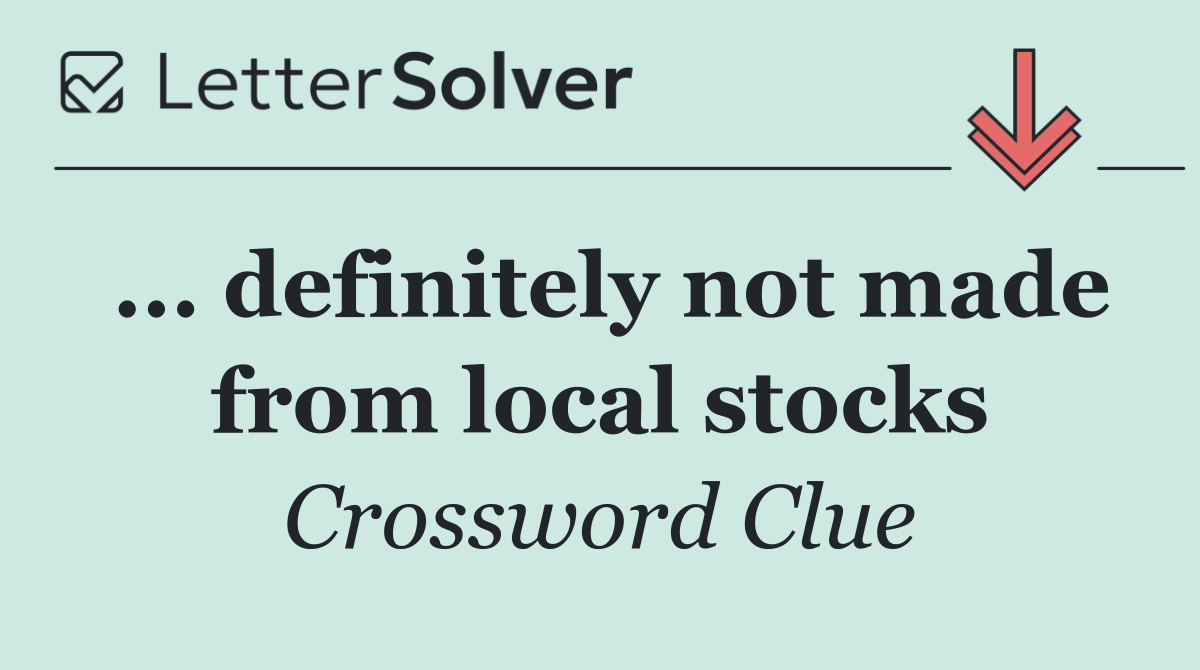 ... definitely not made from local stocks