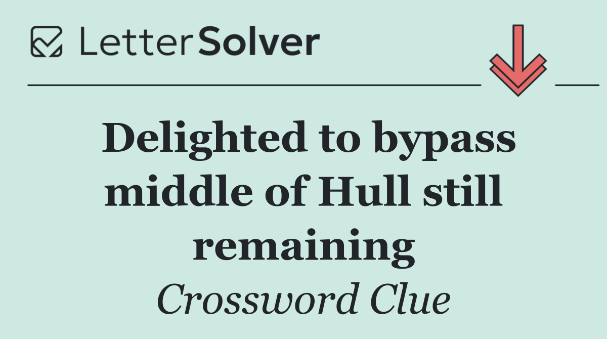 Delighted to bypass middle of Hull still remaining