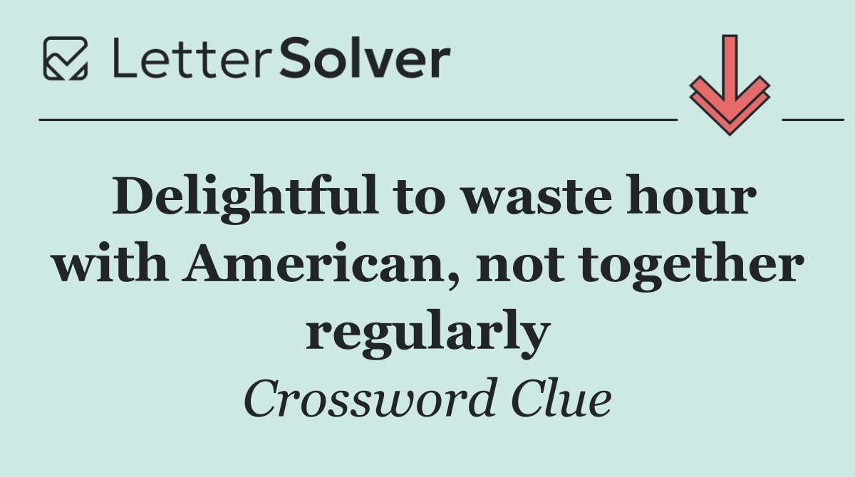 Delightful to waste hour with American, not together regularly