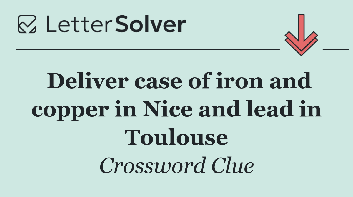 Deliver case of iron and copper in Nice and lead in Toulouse