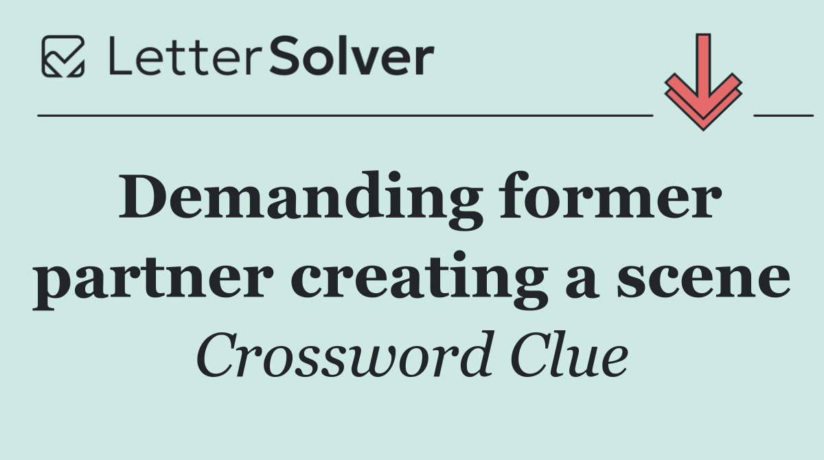 Demanding former partner creating a scene