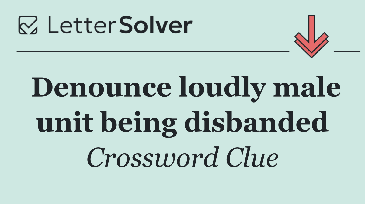 Denounce loudly male unit being disbanded