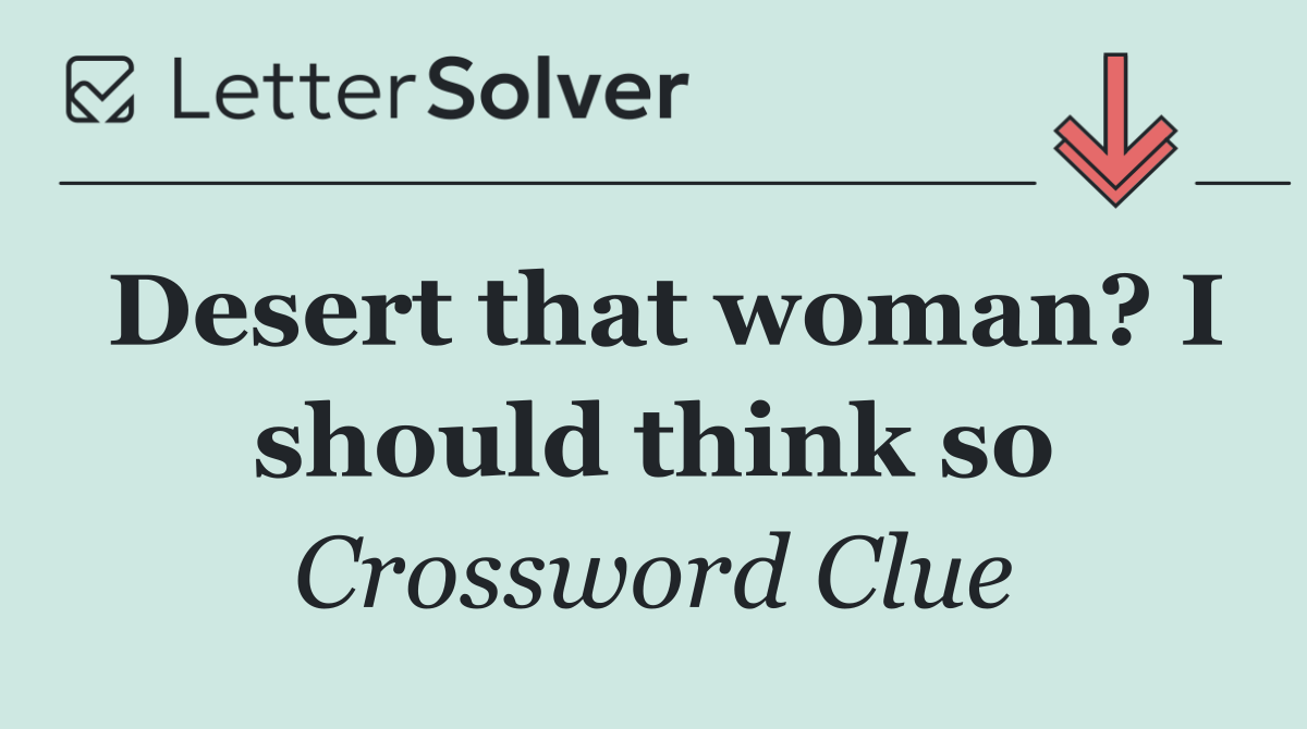 Desert that woman? I should think so