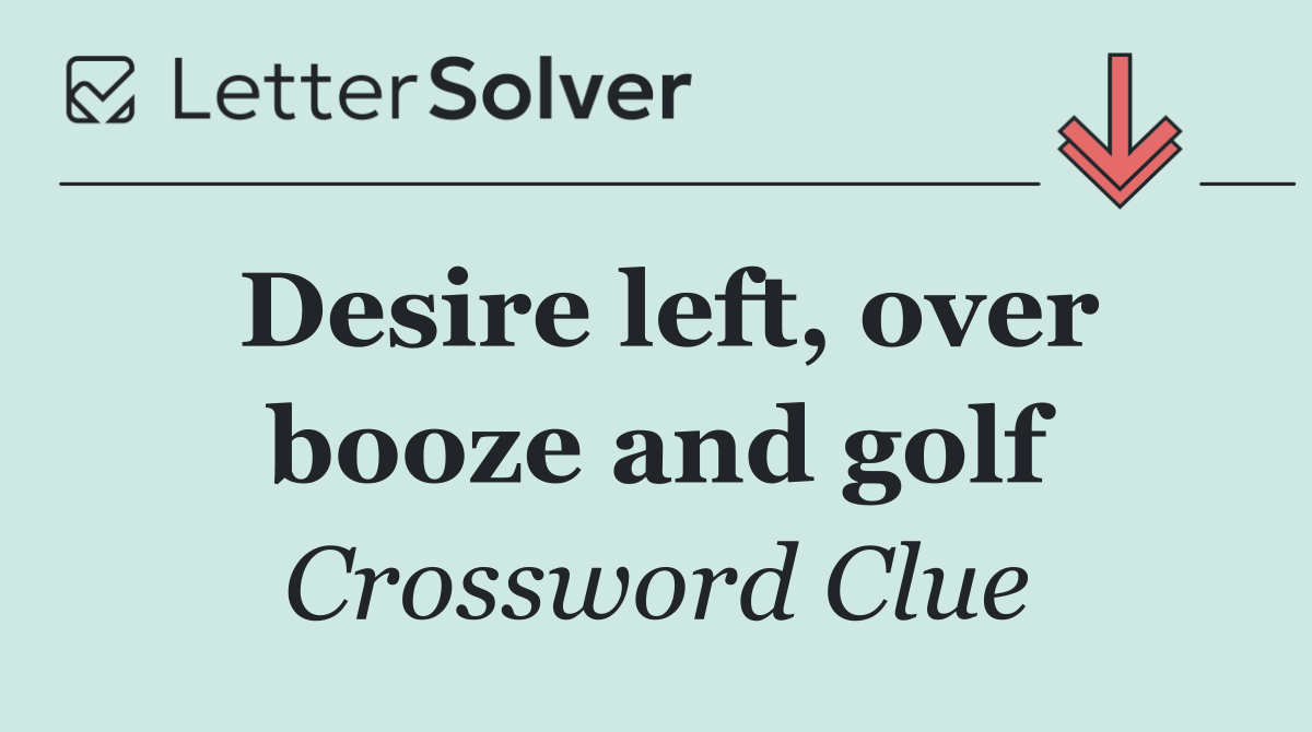 Desire left, over booze and golf
