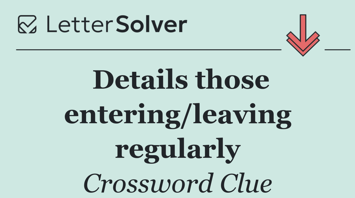 Details those entering/leaving regularly