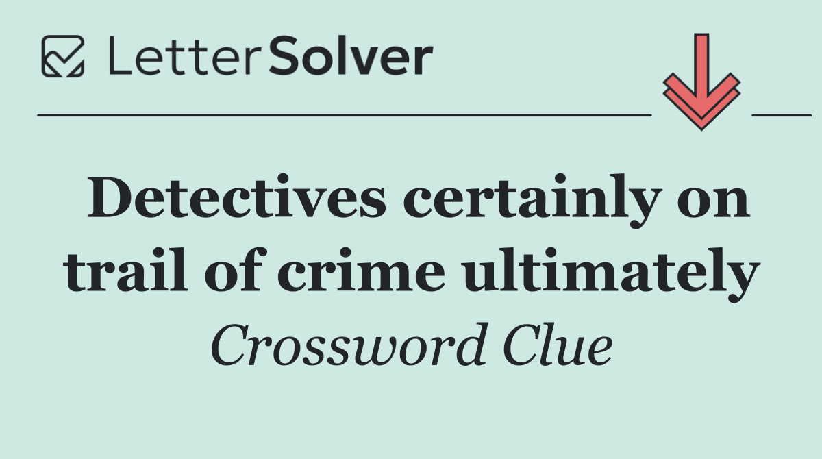 Detectives certainly on trail of crime ultimately
