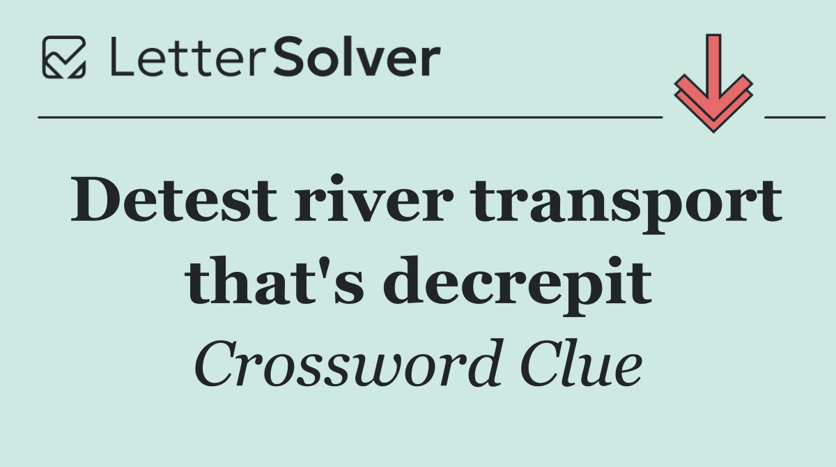 Detest river transport that's decrepit