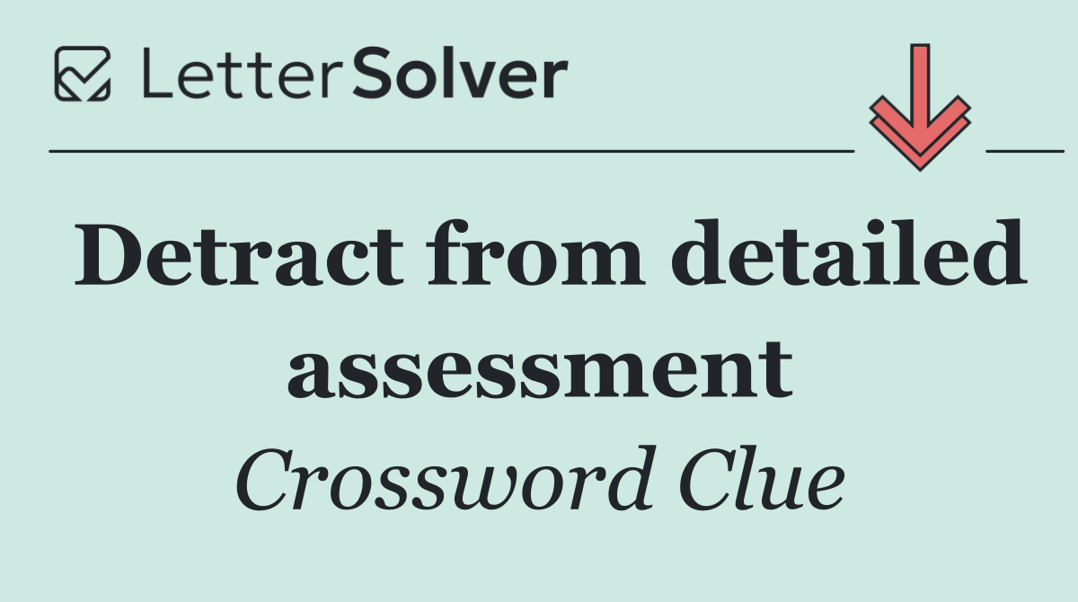 Detract from detailed assessment