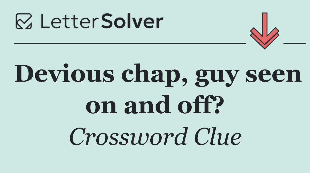 Devious chap, guy seen on and off?