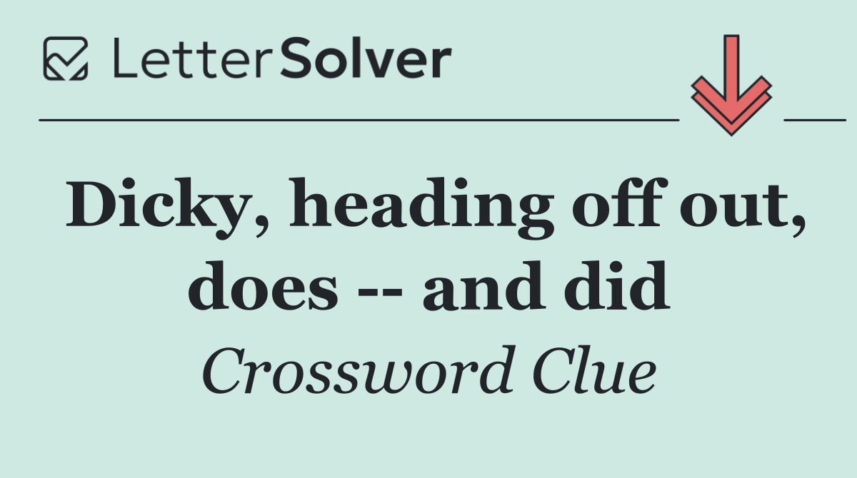 Dicky, heading off out, does    and did