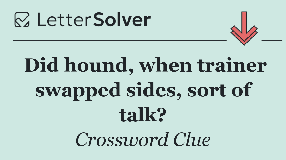 Did hound, when trainer swapped sides, sort of talk?