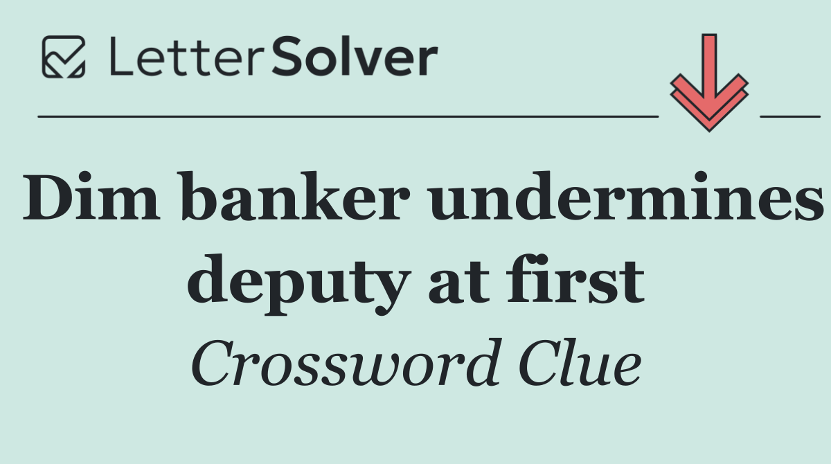 Dim banker undermines deputy at first