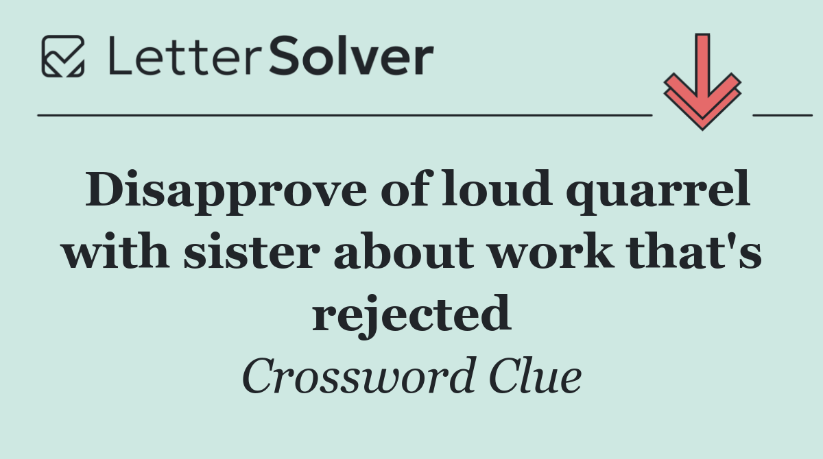 Disapprove of loud quarrel with sister about work that's rejected