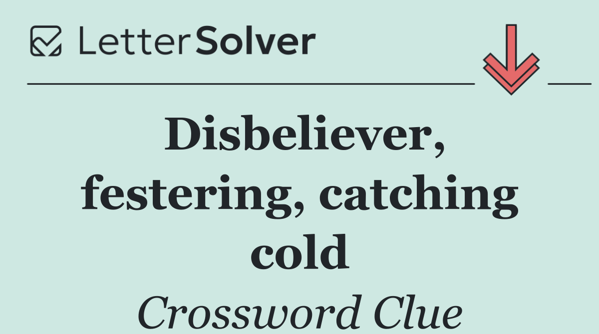 Disbeliever, festering, catching cold