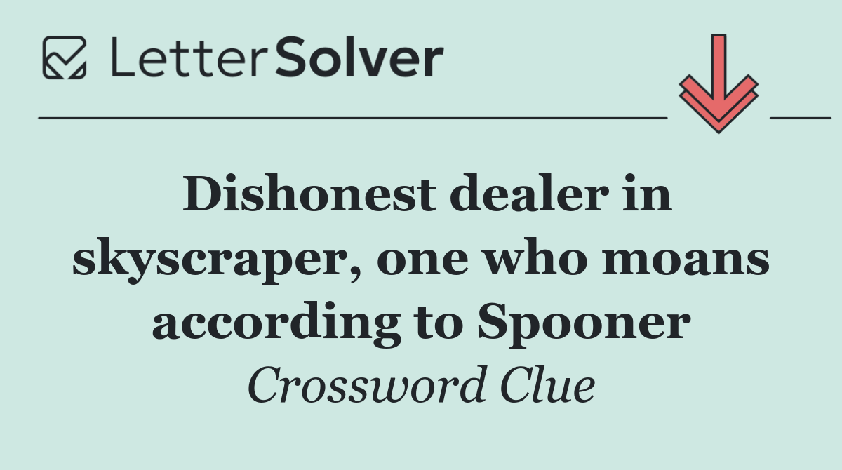 Dishonest dealer in skyscraper, one who moans according to Spooner