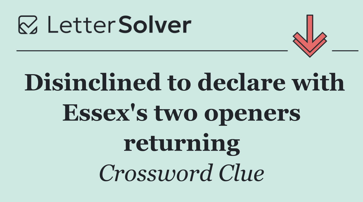 Disinclined to declare with Essex's two openers returning