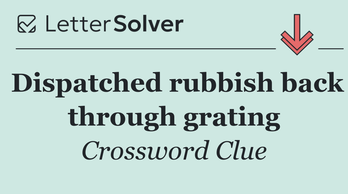 Dispatched rubbish back through grating