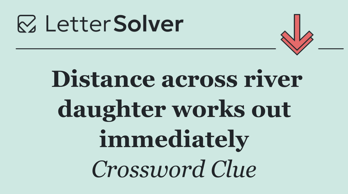 Distance across river daughter works out immediately