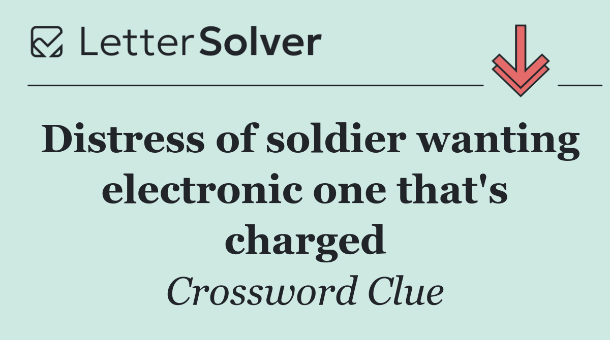 Distress of soldier wanting electronic one that's charged