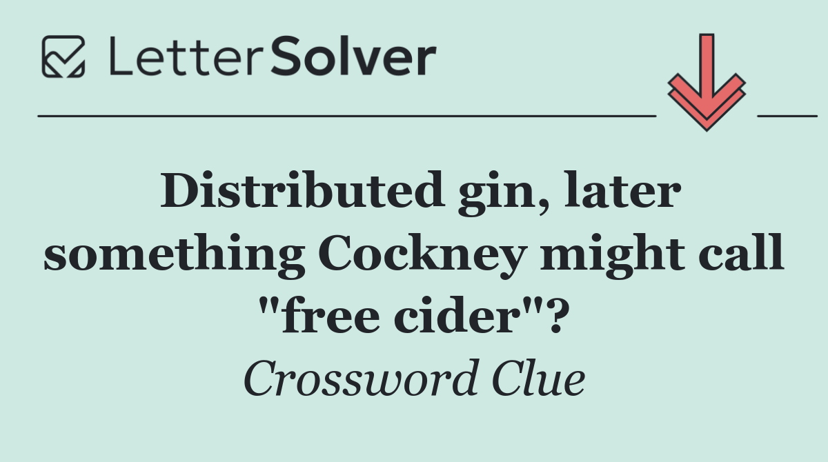 Distributed gin, later something Cockney might call "free cider"?