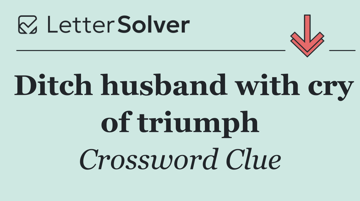 Ditch husband with cry of triumph