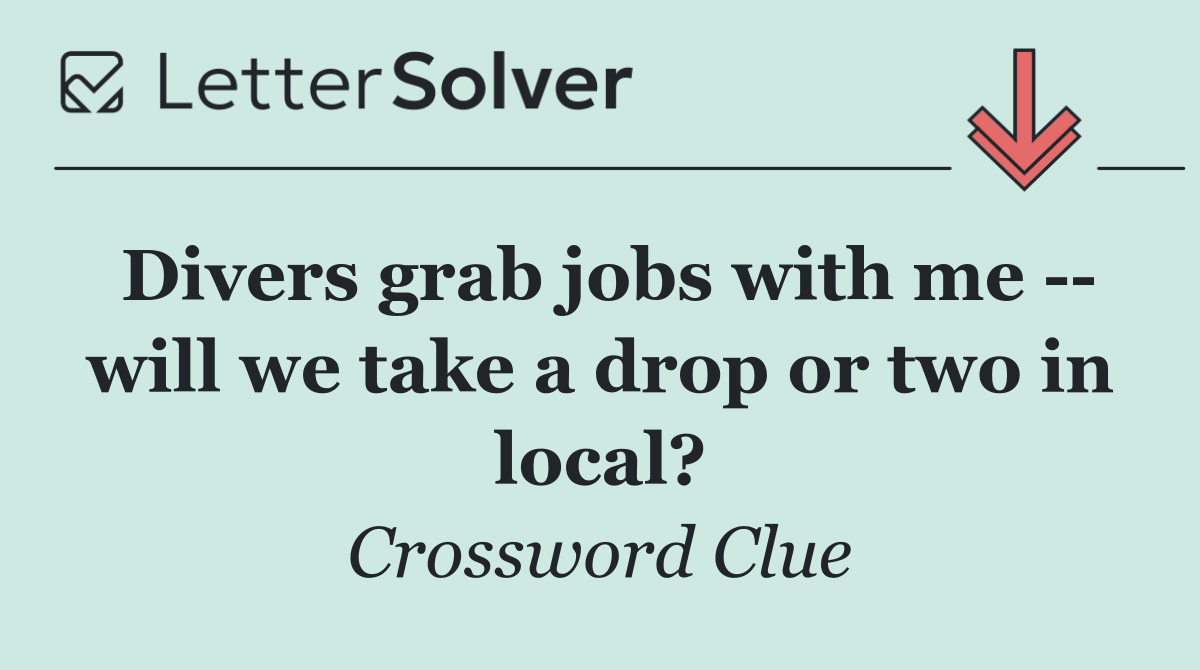 Divers grab jobs with me    will we take a drop or two in local?