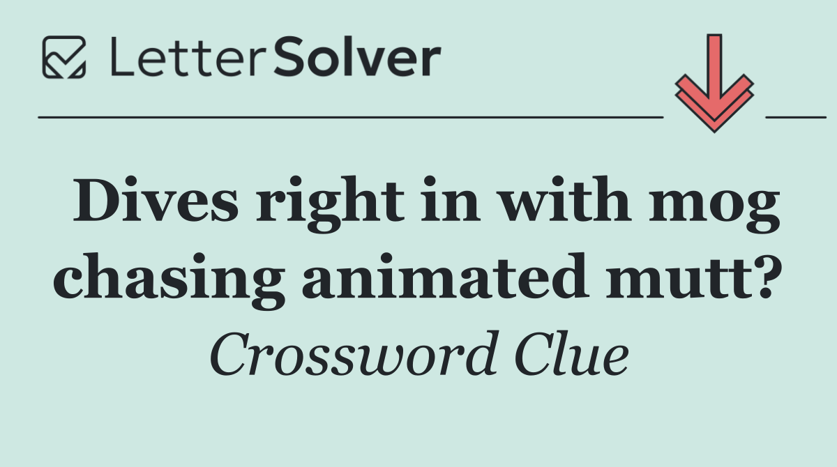 Dives right in with mog chasing animated mutt?