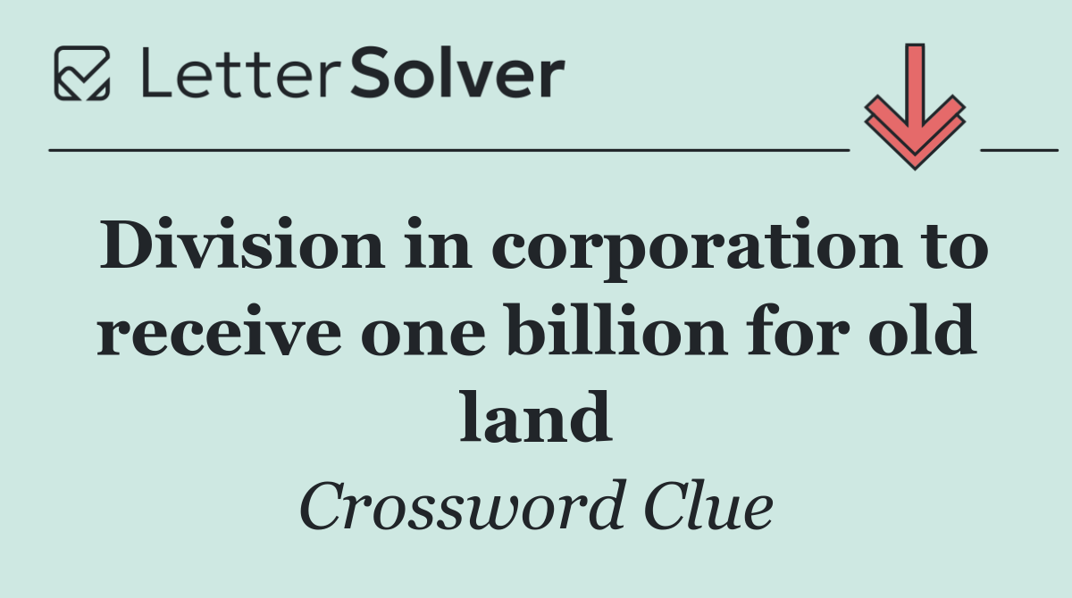 Division in corporation to receive one billion for old land