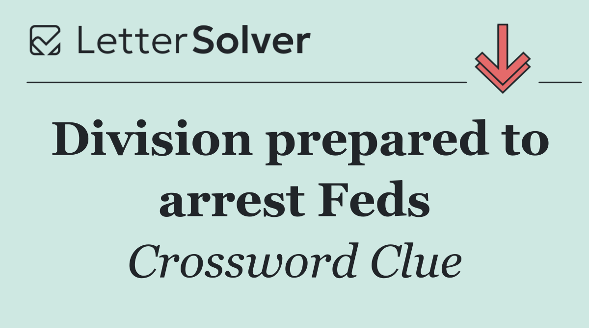 Division prepared to arrest Feds