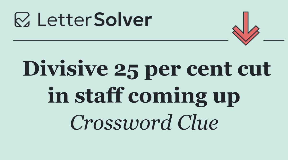 Divisive 25 per cent cut in staff coming up