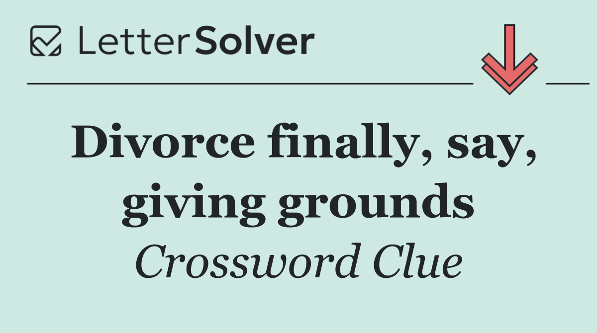 Divorce finally, say, giving grounds