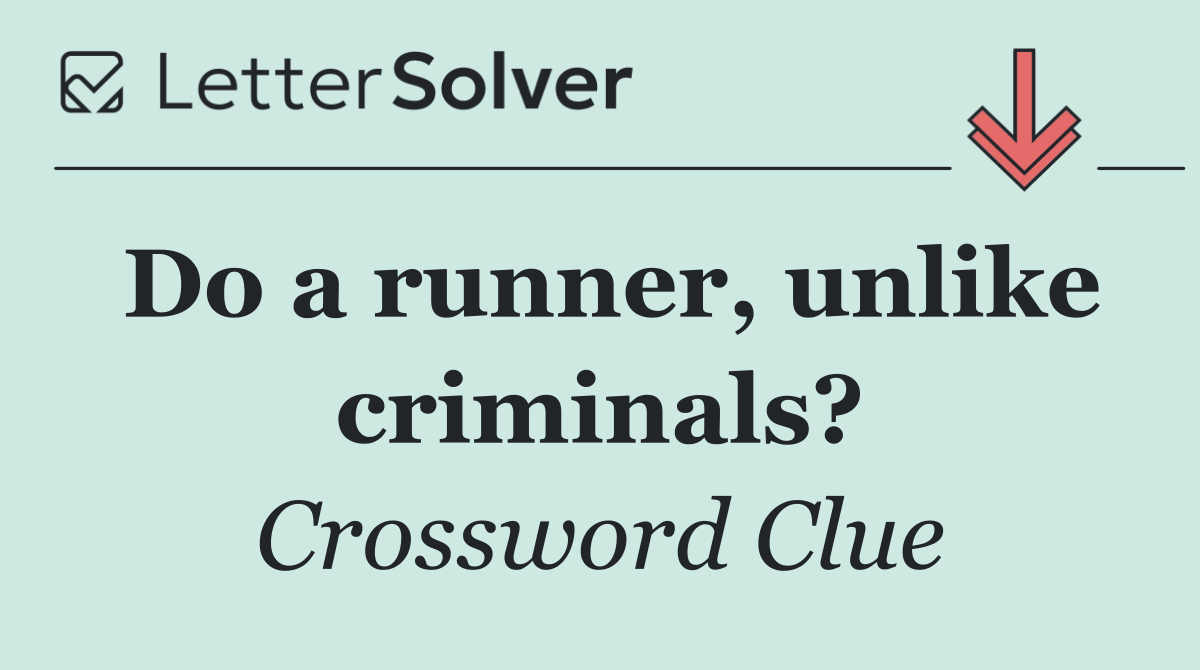 Do a runner, unlike criminals?