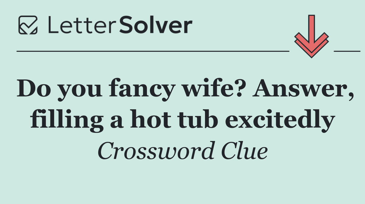 Do you fancy wife? Answer, filling a hot tub excitedly