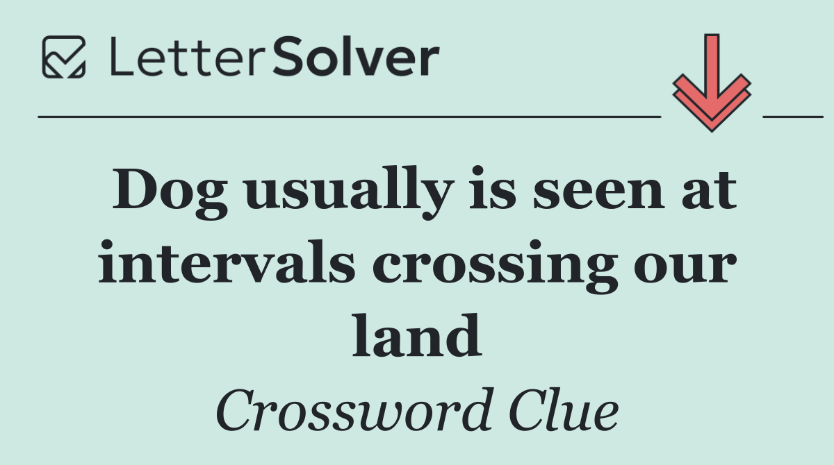 Dog usually is seen at intervals crossing our land