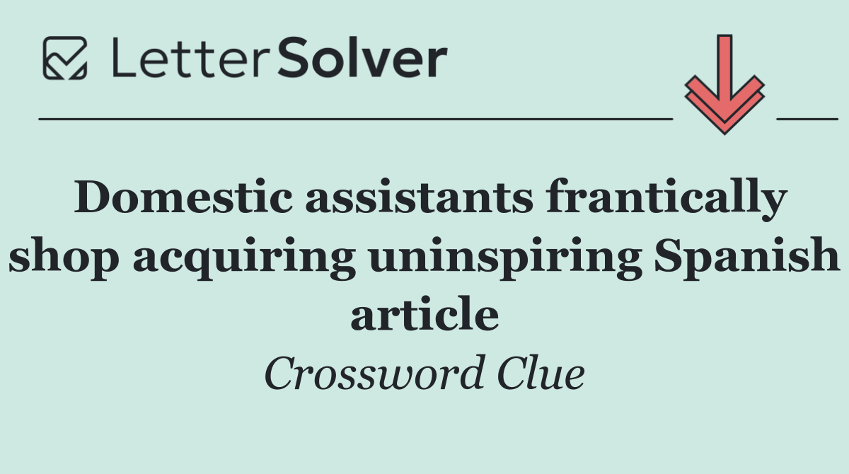 Domestic assistants frantically shop acquiring uninspiring Spanish article
