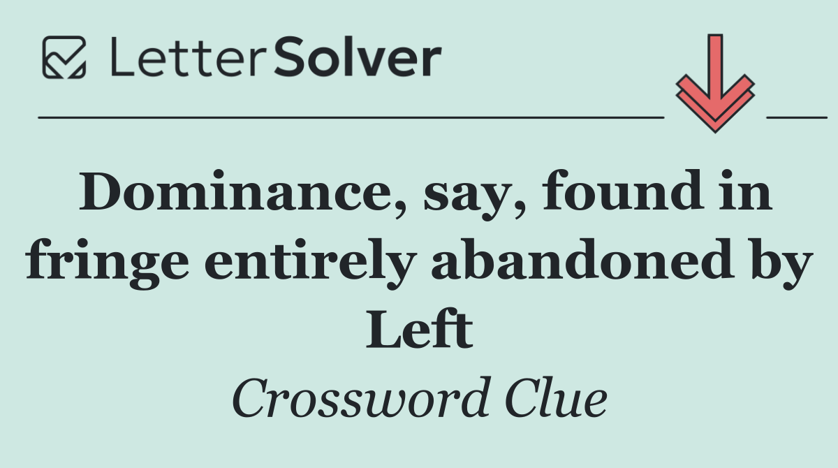 Dominance, say, found in fringe entirely abandoned by Left