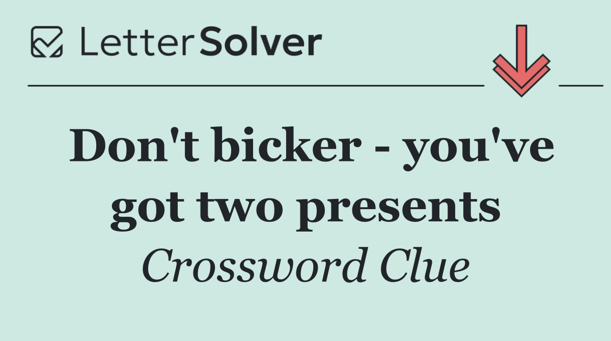 Don't bicker   you've got two presents