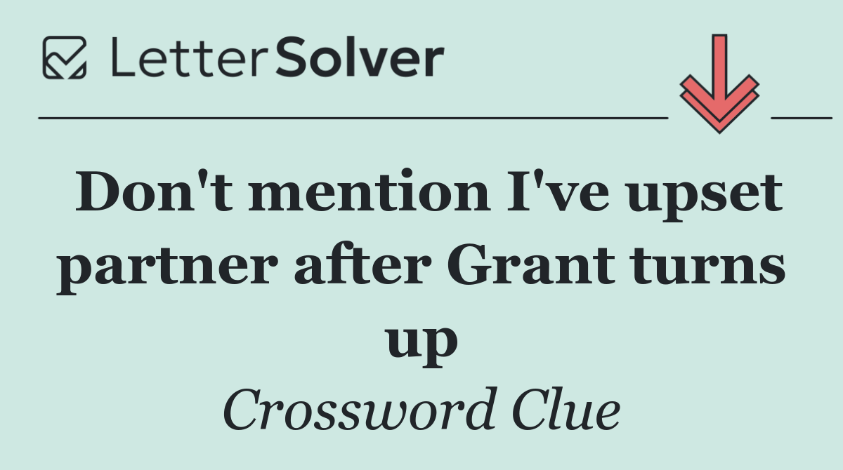Don't mention I've upset partner after Grant turns up