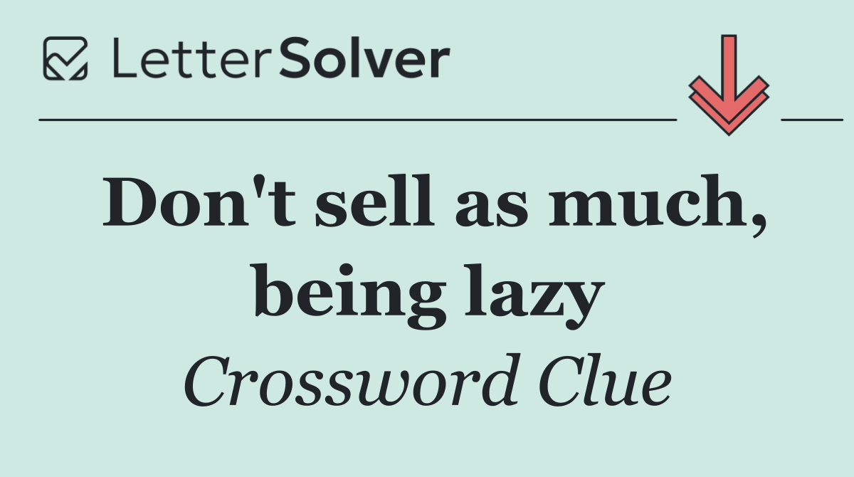 Don't sell as much, being lazy