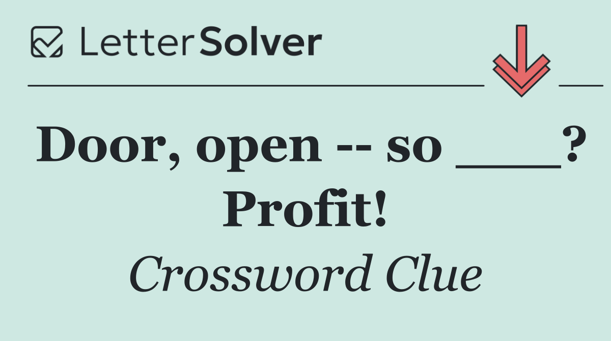 Door, open    so ___? Profit!