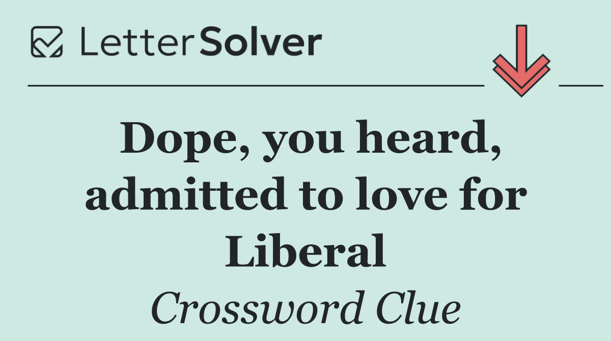 Dope, you heard, admitted to love for Liberal
