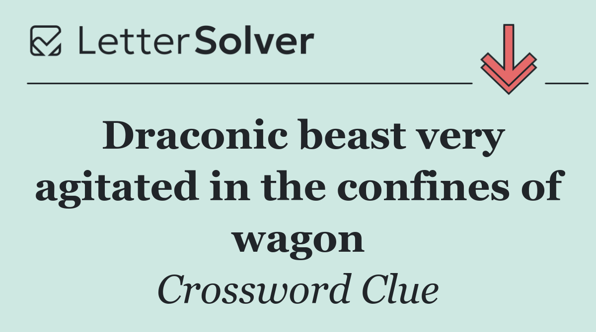 Draconic beast very agitated in the confines of wagon
