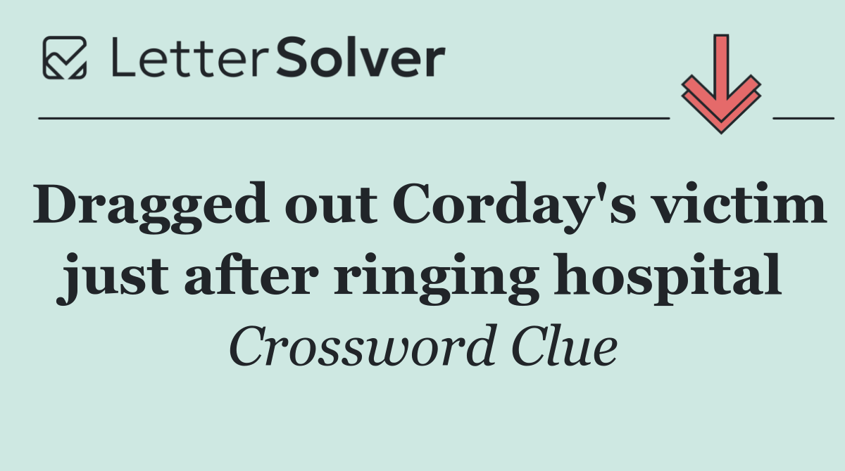Dragged out Corday's victim just after ringing hospital