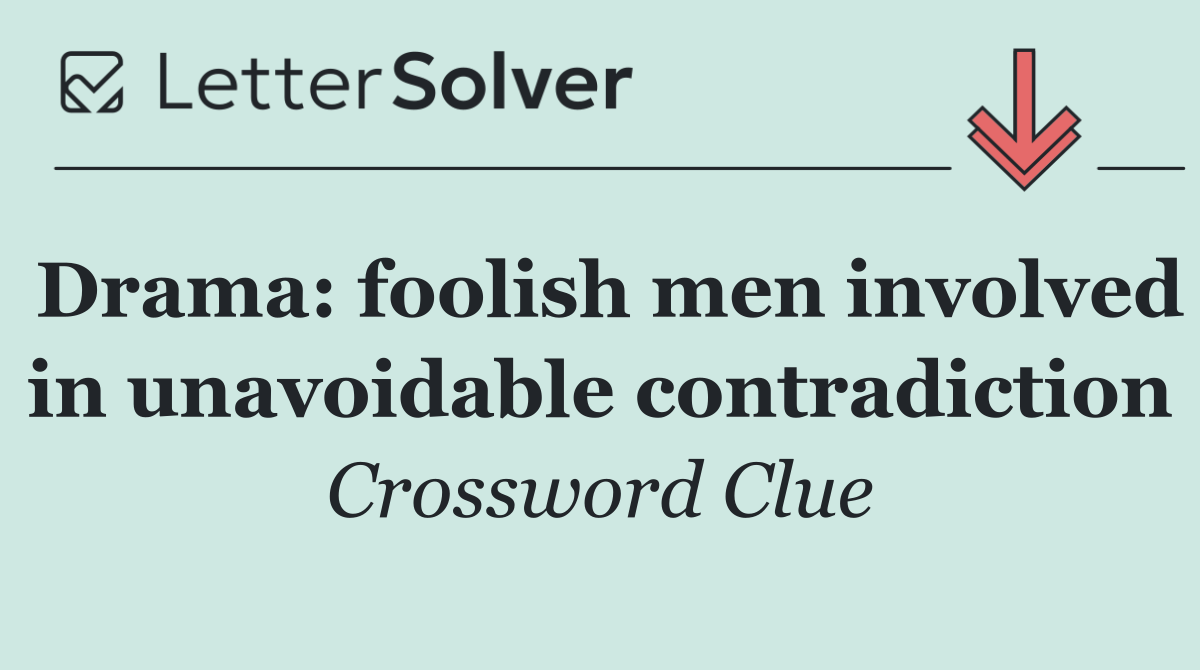 Drama: foolish men involved in unavoidable contradiction