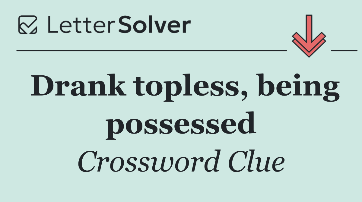 Drank topless, being possessed