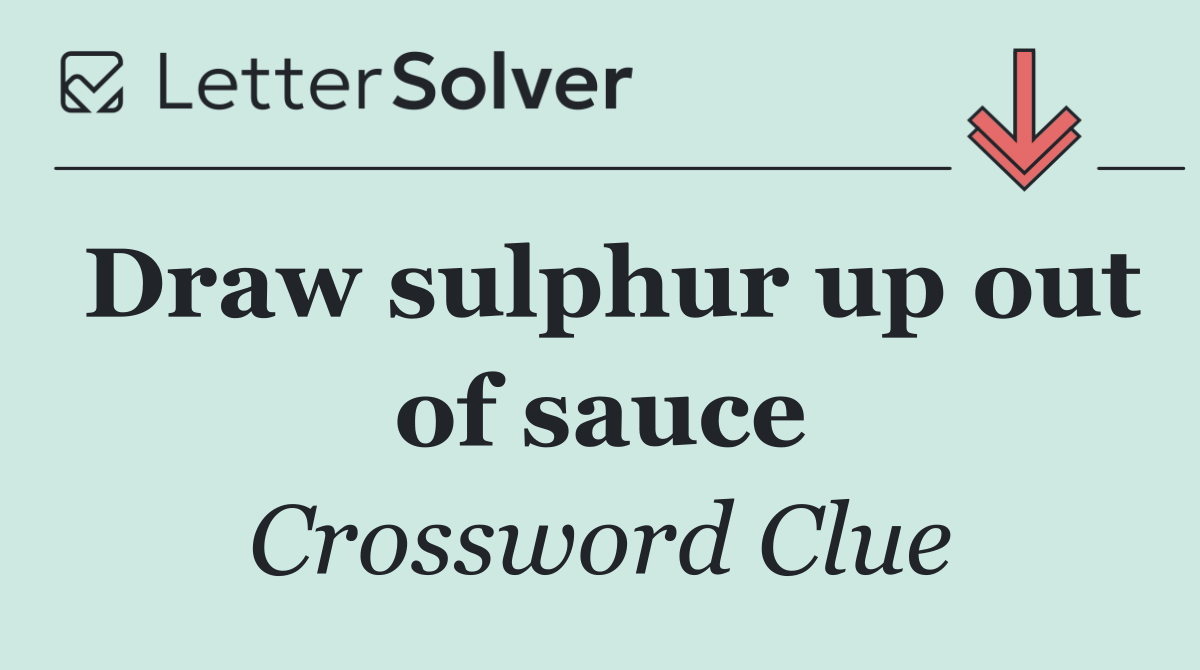 Draw sulphur up out of sauce