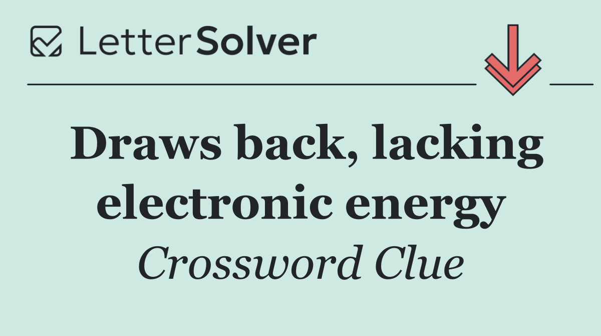 Draws back, lacking electronic energy