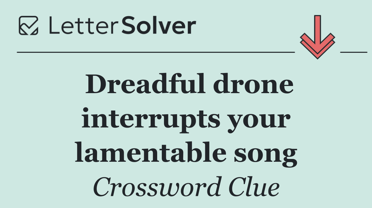 Dreadful drone interrupts your lamentable song
